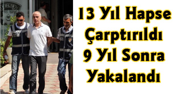 13 Yıl Hapse Çarptırıldı, 9 Yıl Sonra Yakalandı