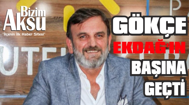 HASAN GÖKÇE EKDAĞ’IN BAŞINA GEÇTİ