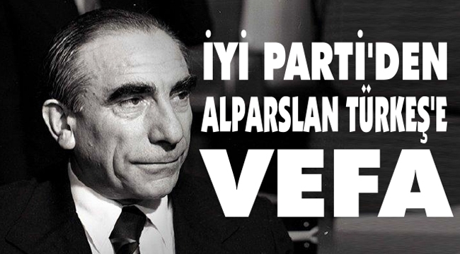 İYİ PARTİ’DEN ALPARSLAN TÜRKEŞ’E VEFA ÖRNEĞİ