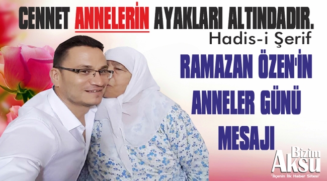 RAMAZAN ÖZEN’İN ANNELER GÜNÜ MESAJI 