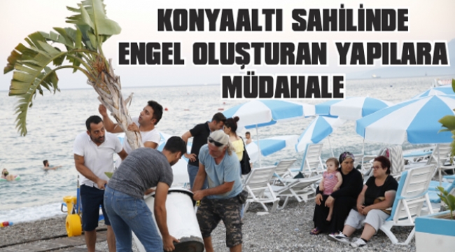 KONYAALTI SAHİLİNDE ENGEL OLUŞTURAN YAPILARA MÜDAHALE 