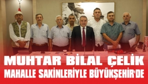 MUHTAR BİLAL ÇELİK MAHALLE SAKİNLERİYLE BÜYÜKŞEHİR’DE