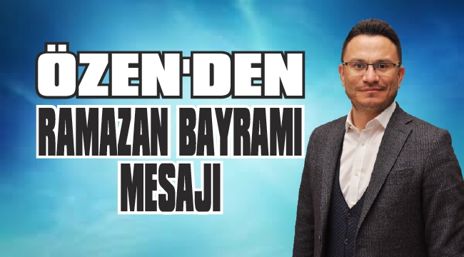 ÖZEN,”BAYRAMINIZ MÜBAREK OLSUN”