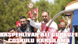 BAŞPEHLİVAN ALİ GÜRBÜZ’E COŞKULU KARŞILAMA