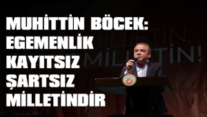 BÖCEK: “ EGEMENLİK KAYITSIZ ŞARTSIZ MİLLETİNDİR”