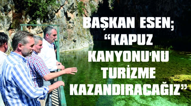 BAŞKAN ESEN; “KAPUZ KANYONU’NU TURİZME KAZANDIRACAĞIZ”