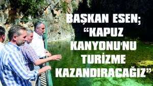 BAŞKAN ESEN; “KAPUZ KANYONU’NU TURİZME KAZANDIRACAĞIZ”