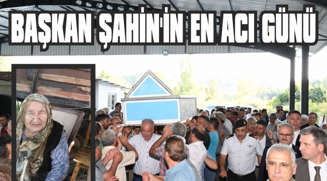 BAŞKAN ŞAHİN’İN EN ACI GÜNÜ