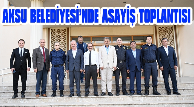 AKSU BELEDİYESİ’NDE ASAYİŞ TOPLANTISI