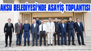 AKSU BELEDİYESİ’NDE ASAYİŞ TOPLANTISI