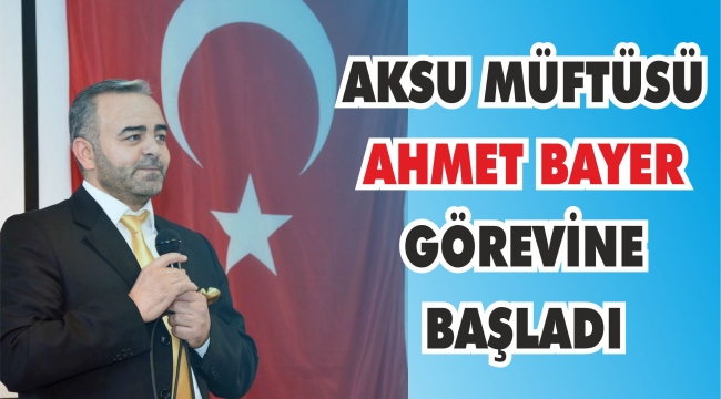 AKSU MÜFTÜSÜ GÖREVİNE BAŞLADI