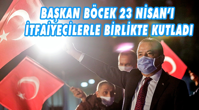 BAŞKAN BÖCEK 23 NİSAN’I İTFAİYECİLERLE BİRLİKTE KUTLADI