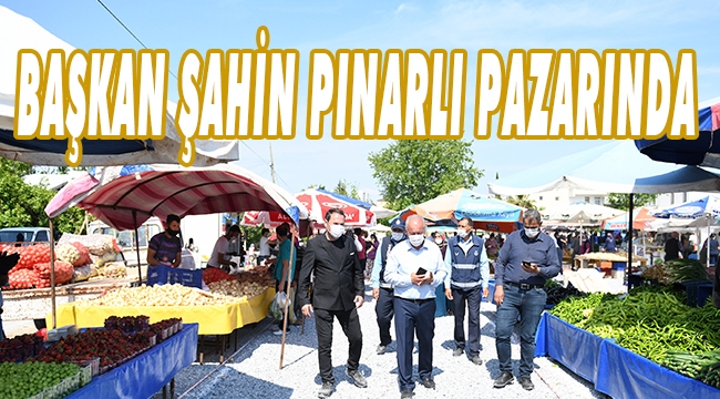 BAŞKAN ŞAHİN PINARLI PAZARINI İNCELEDİ