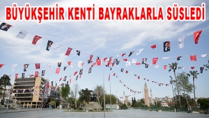 BÜYÜKŞEHİR KENTİ BAYRAKLARLA SÜSLEDİ