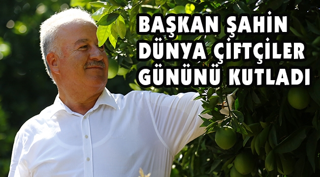 BAŞKAN ŞAHİN DÜNYA ÇİFTÇİLER GÜNÜNÜ KUTLADI