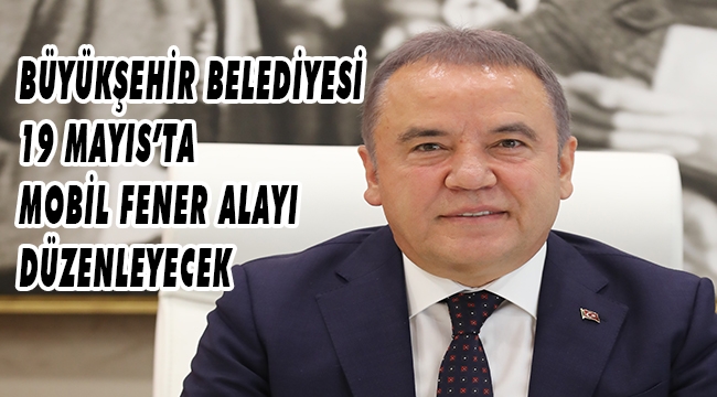 BÜYÜKŞEHİR BELEDİYESİ 19 MAYIS’TA MOBİL FENER ALAYI DÜZENLEYECEK