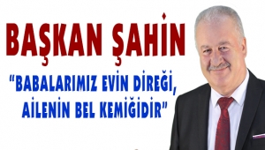 BAŞKAN ŞAHİN'DEN BABALAR GÜNÜ MESAJI