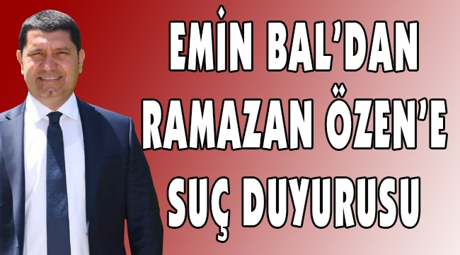 EMİN BAL'DAN RAMAZAN ÖZEN'E SUÇ DUYURUSU