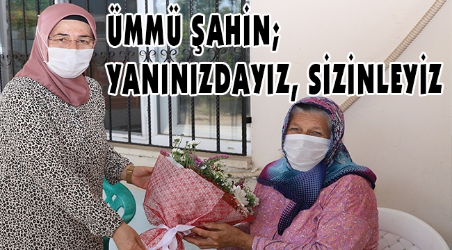 ÜMMÜ ŞAHİN; YANINIZDAYIZ, SİZİNLEYİZ