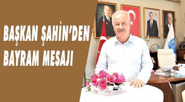 BAŞKAN ŞAHİN’DEN BAYRAM MESAJI