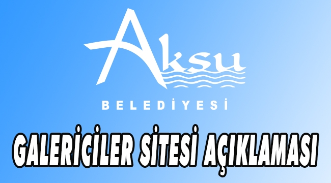 AKSU BELEDİYESİ’NDEN GALERİCİLER SİTESİ AÇIKLAMASI