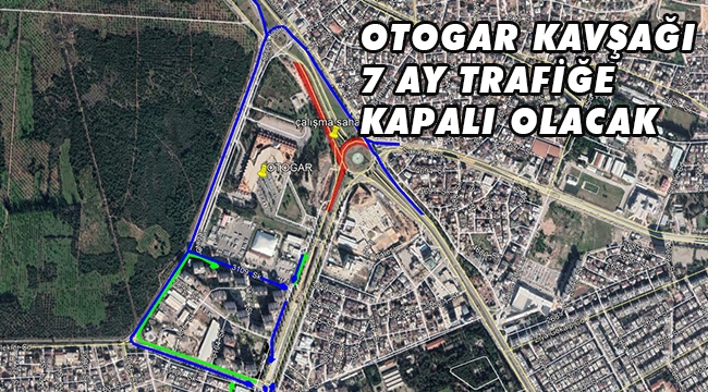OTOGAR KAVŞAĞI 7 AY TRAFİĞE KAPALI OLACAK