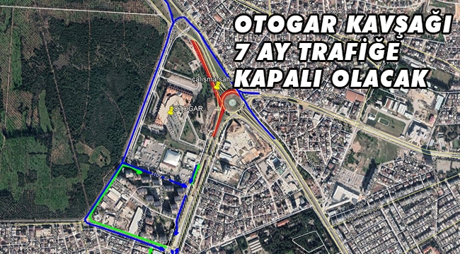  OTOGAR KAVŞAĞI 7 AY TRAFİĞE KAPALI OLACAK