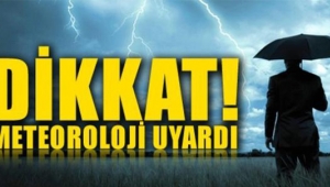 DİKKAT METEROLOJİ UYARDI