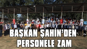 BAŞKAN ŞAHİN’DEN PERSONELE ZAM