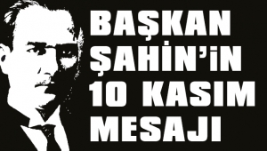 BAŞKAN ŞAHİN'İN 10 KASIM MESAJI