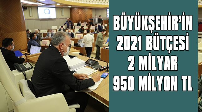 BÜYÜKŞEHİR'İN 2021 BÜTÇESİ 2 MİLYAR 950 MİLYON TL 