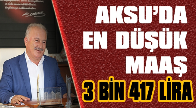 AKSU’DA EN DÜŞÜK MAAŞ 3 BİN 417 LİRA