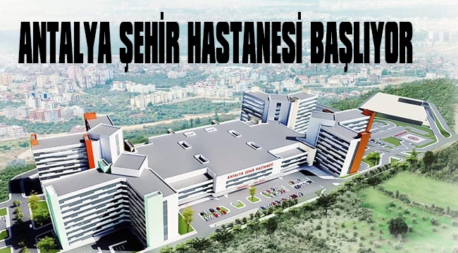 ANTALYA ŞEHİR HASTANESİ BAŞLIYOR