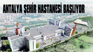 ANTALYA ŞEHİR HASTANESİ BAŞLIYOR