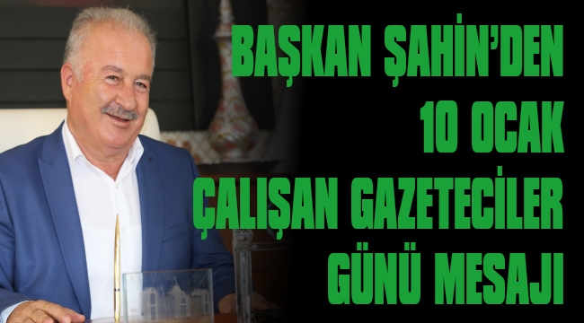 BAŞKAN ŞAHİN’İN ÇALIŞAN GAZETECİLERİN GÜNÜNÜ KUTLADI 