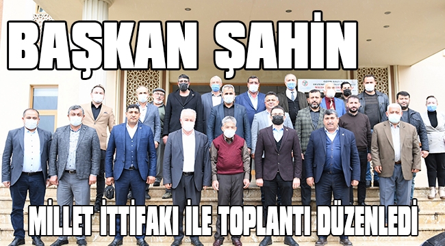 BAŞKAN ŞAHİN MİLLET İTTİFAKI İLE TOPLANTI DÜZENLEDİ