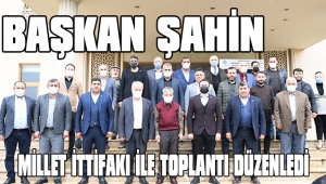 BAŞKAN ŞAHİN MİLLET İTTİFAKI İLE TOPLANTI DÜZENLEDİ