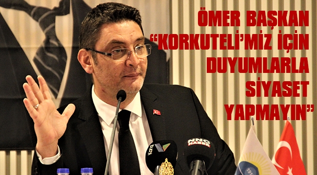 ÖMER BAŞKAN “KORKUTELİ’MİZ İÇİN DUYUMLARLA SİYASET YAPMAYIN” 