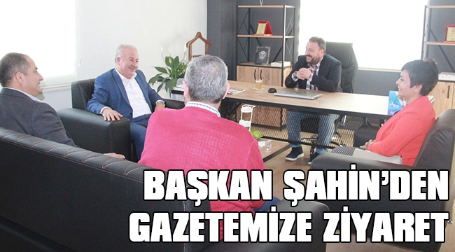 BAŞKAN ŞAHİN’DEN GAZETEMİZE HAYIRLI OLSUN ZİYARETİ