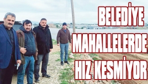 BELEDİYE MAHALLELERDE HIZ KESMİYOR