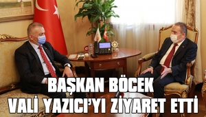 BAŞKAN BÖCEK’TEN VALİ YAZICI’YA ZİYARET