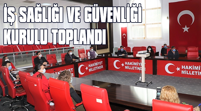 İŞ SAĞLIĞI VE GÜVENLİĞİ KURULU TOPLANDI