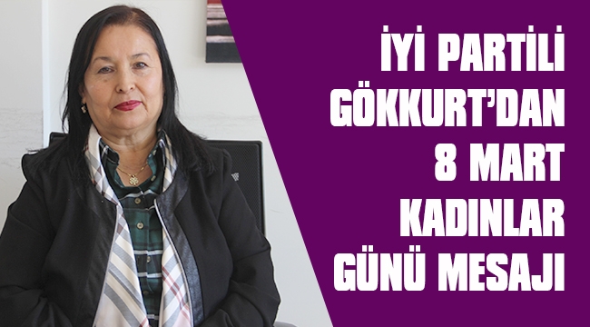 İYİ PARTİLİ GÖKKURT’DAN 8 MART KADINLAR GÜNÜ MESAJI