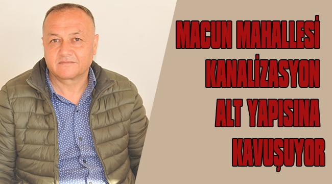 MACUN MAHALLESİ KANALİZASYON ALT YAPISINA KAVUŞUYOR