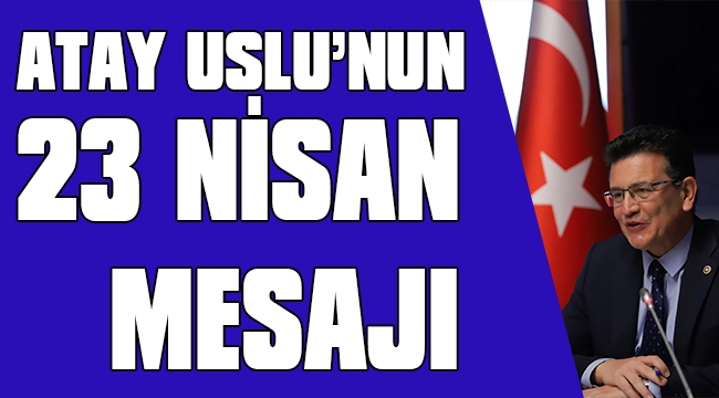 ATAY USLU: 23 NİSAN KUTLU OLSUN