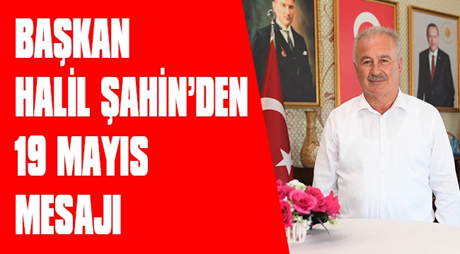 BAŞKAN HALİL ŞAHİN’DEN 19 MAYIS MESAJI