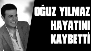 OĞUZ YILMAZ YAŞAMINI YİTİRDİ