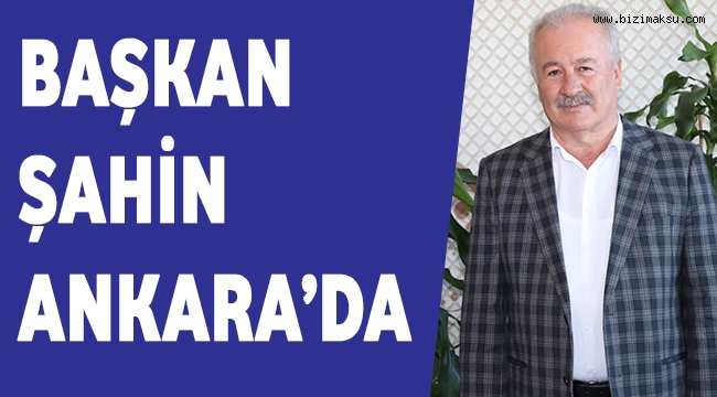 BAŞKAN ŞAHİN ANKARA’DA