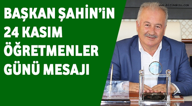 BAŞKAN ŞAHİN‘DEN ÖĞRETMENLER GÜNÜ MESAJI