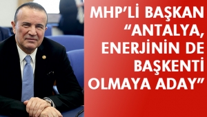 MHP’Lİ BAŞKAN: “ANTALYA, ENERJİNİN DE BAŞKENTİ OLMAYA ADAY”